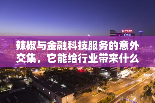辣椒与金融科技服务的意外交集，它能给行业带来什么‘辣味’？