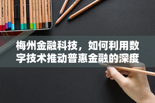 梅州金融科技，如何利用数字技术推动普惠金融的深度发展？