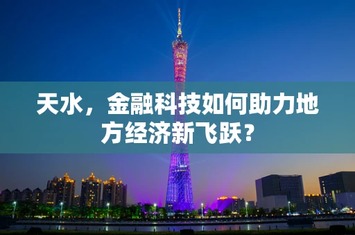 天水，金融科技如何助力地方经济新飞跃？