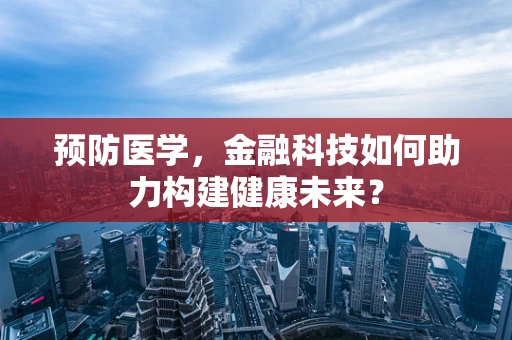 预防医学，金融科技如何助力构建健康未来？