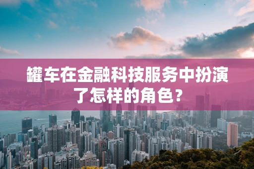 罐车在金融科技服务中扮演了怎样的角色？
