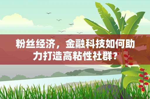粉丝经济，金融科技如何助力打造高粘性社群？