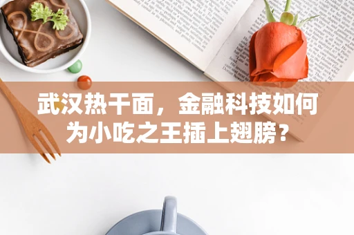 武汉热干面，金融科技如何为小吃之王插上翅膀？