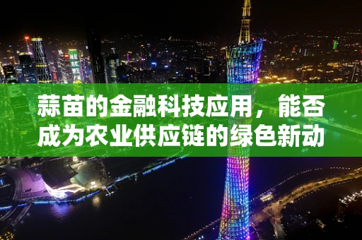 蒜苗的金融科技应用，能否成为农业供应链的绿色新动力？