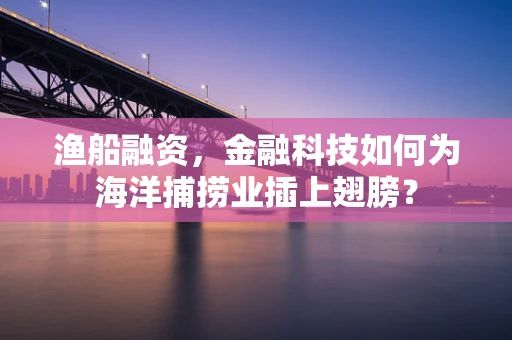 渔船融资，金融科技如何为海洋捕捞业插上翅膀？