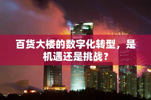 百货大楼的数字化转型，是机遇还是挑战？