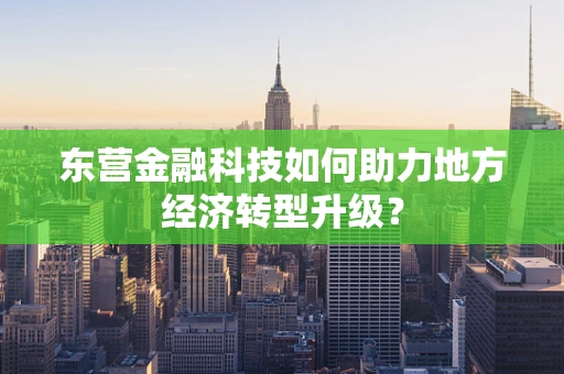 东营金融科技如何助力地方经济转型升级？