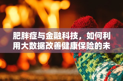 肥胖症与金融科技，如何利用大数据改善健康保险的未来？