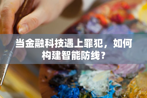 当金融科技遇上罪犯，如何构建智能防线？