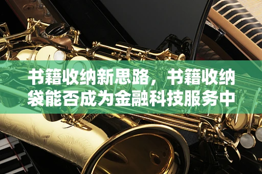 书籍收纳新思路，书籍收纳袋能否成为金融科技服务中的创新工具？