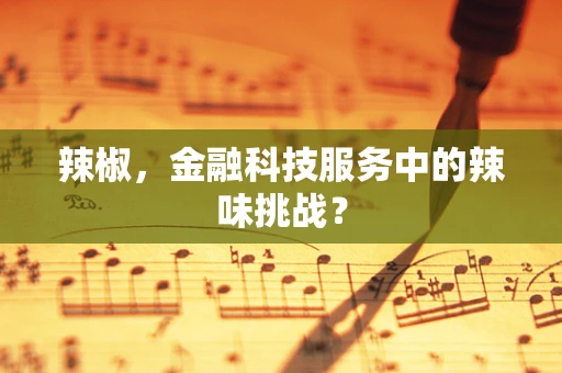辣椒，金融科技服务中的辣味挑战？