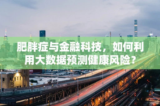 肥胖症与金融科技，如何利用大数据预测健康风险？