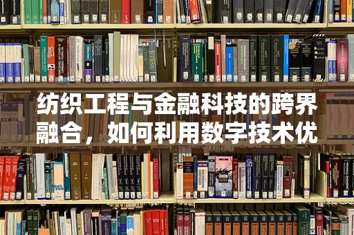 纺织工程与金融科技的跨界融合，如何利用数字技术优化纺织供应链管理？