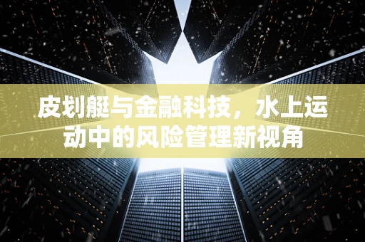 皮划艇与金融科技，水上运动中的风险管理新视角