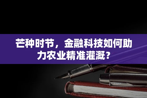 芒种时节，金融科技如何助力农业精准灌溉？