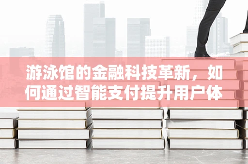 游泳馆的金融科技革新，如何通过智能支付提升用户体验？
