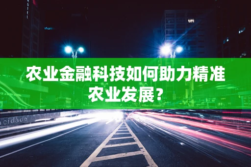 农业金融科技如何助力精准农业发展？