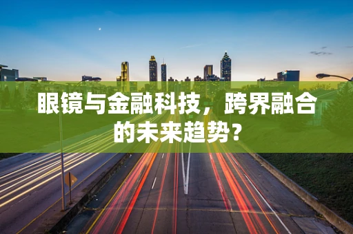 眼镜与金融科技，跨界融合的未来趋势？