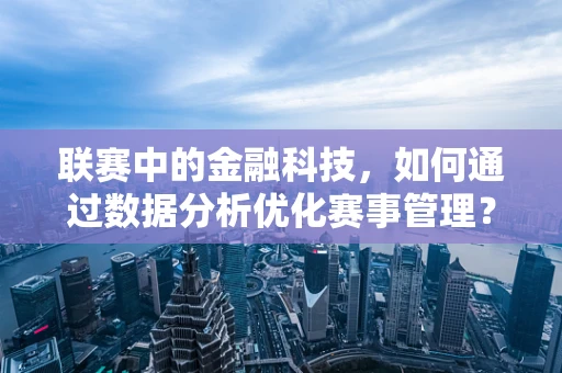 联赛中的金融科技，如何通过数据分析优化赛事管理？