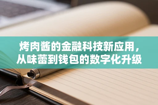 烤肉酱的金融科技新应用，从味蕾到钱包的数字化升级