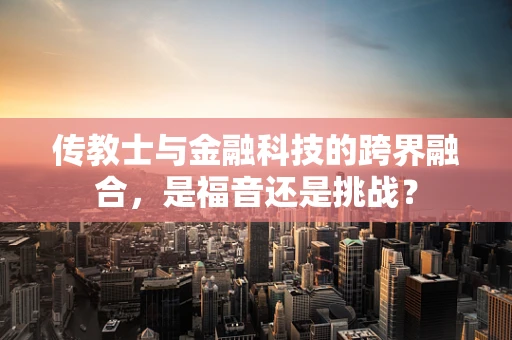 传教士与金融科技的跨界融合，是福音还是挑战？