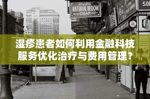 湿疹患者如何利用金融科技服务优化治疗与费用管理？