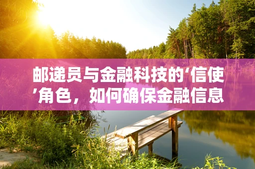 邮递员与金融科技的‘信使’角色，如何确保金融信息的安全传递？