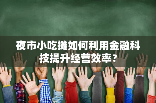 夜市小吃摊如何利用金融科技提升经营效率？