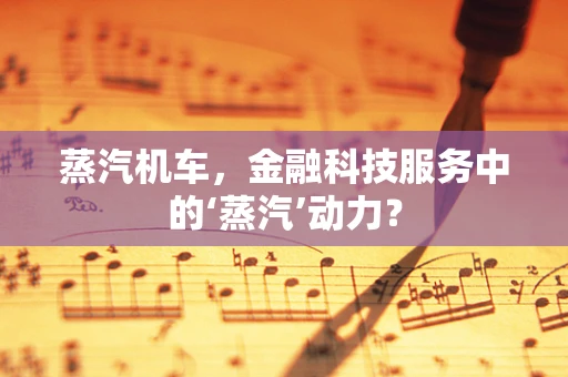 蒸汽机车，金融科技服务中的‘蒸汽’动力？