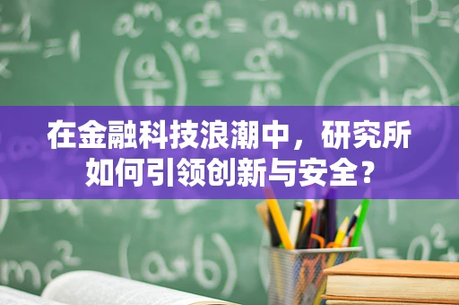在金融科技浪潮中，研究所如何引领创新与安全？