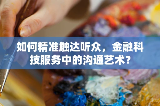 如何精准触达听众，金融科技服务中的沟通艺术？