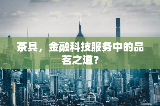 茶具，金融科技服务中的品茗之道？