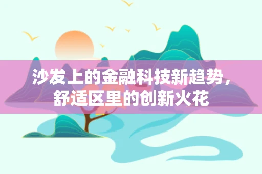 沙发上的金融科技新趋势，舒适区里的创新火花
