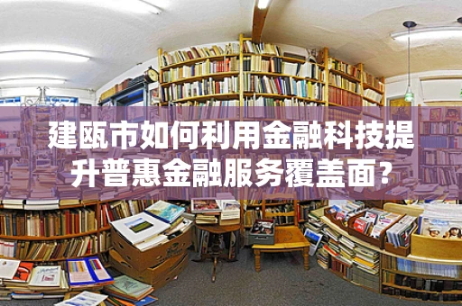 建瓯市如何利用金融科技提升普惠金融服务覆盖面？