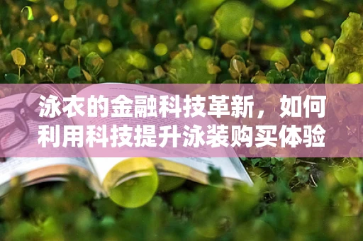 泳衣的金融科技革新，如何利用科技提升泳装购买体验？