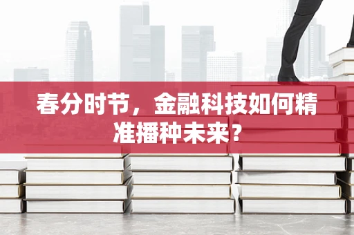 春分时节，金融科技如何精准播种未来？
