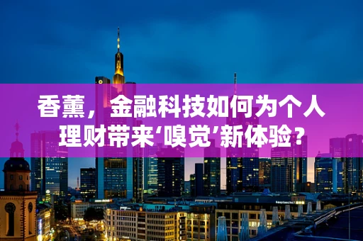 香薰，金融科技如何为个人理财带来‘嗅觉’新体验？