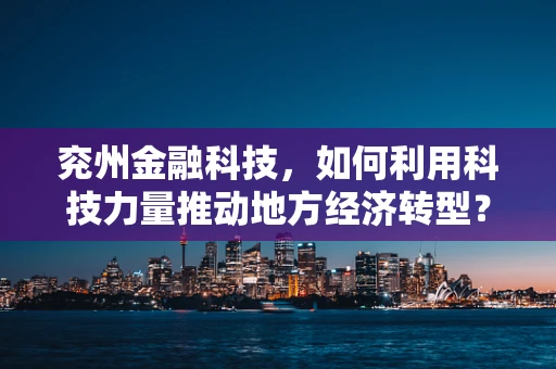 兖州金融科技，如何利用科技力量推动地方经济转型？