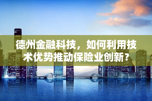 德州金融科技，如何利用技术优势推动保险业创新？