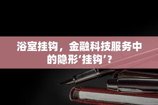 浴室挂钩，金融科技服务中的隐形‘挂钩’？