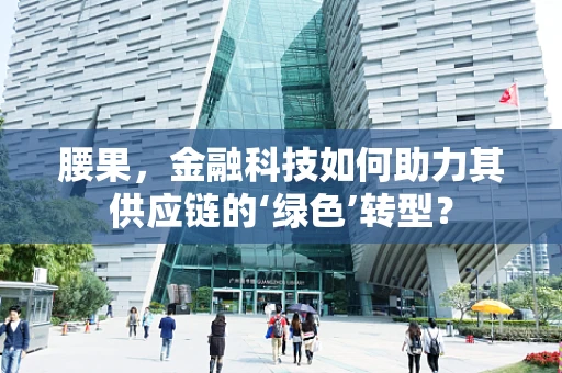腰果，金融科技如何助力其供应链的‘绿色’转型？