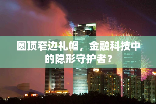 圆顶窄边礼帽，金融科技中的隐形守护者？