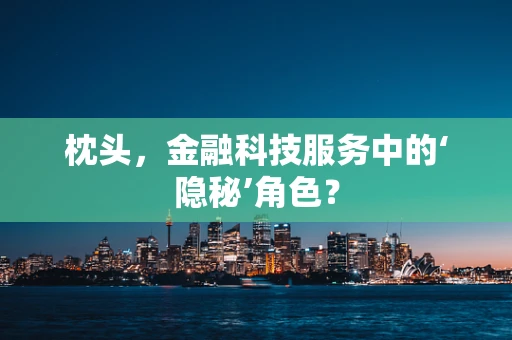 枕头，金融科技服务中的‘隐秘’角色？