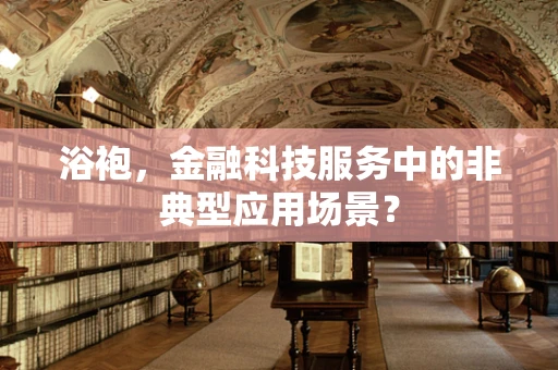 浴袍，金融科技服务中的非典型应用场景？