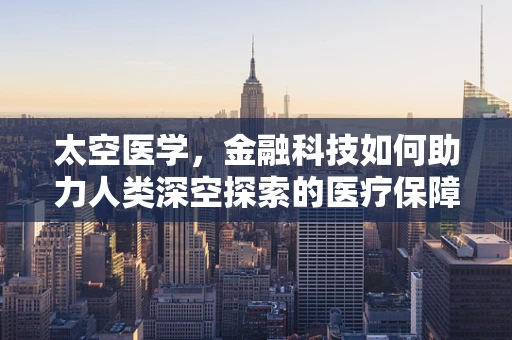 太空医学，金融科技如何助力人类深空探索的医疗保障？