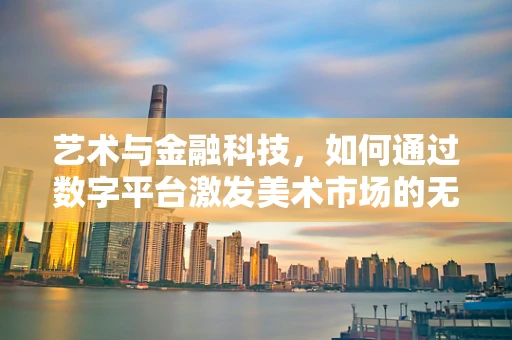 艺术与金融科技，如何通过数字平台激发美术市场的无限可能？