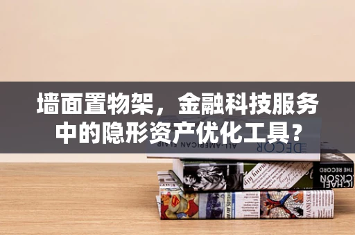 墙面置物架，金融科技服务中的隐形资产优化工具？