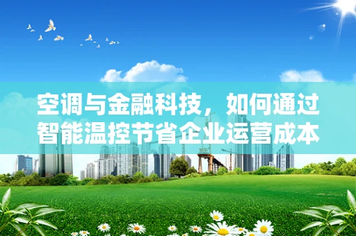空调与金融科技，如何通过智能温控节省企业运营成本？