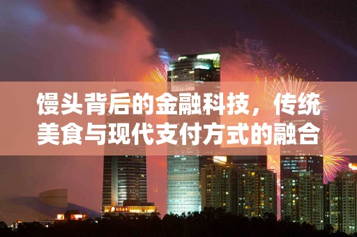 馒头背后的金融科技，传统美食与现代支付方式的融合
