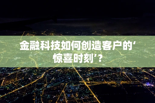 金融科技如何创造客户的‘惊喜时刻’？